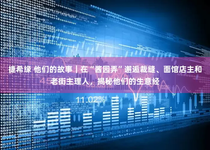 捷希缘 他们的故事｜在“酱园弄”邂逅裁缝、面馆店主和老街主理人，揭秘他们的生意经