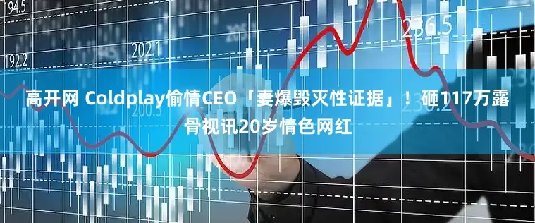 高开网 Coldplay偷情CEO「妻爆毁灭性证据」！　砸117万露骨视讯20岁情色网红