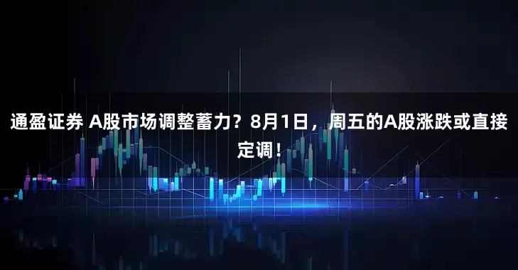 通盈证券 A股市场调整蓄力？8月1日，周五的A股涨跌或直接定调！