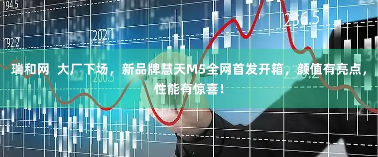 瑞和网  大厂下场，新品牌慧天M5全网首发开箱，颜值有亮点，性能有惊喜！