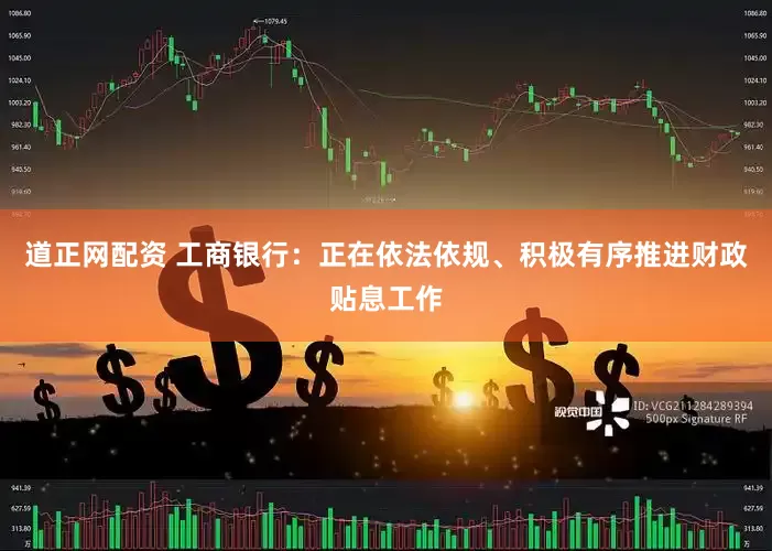 道正网配资 工商银行：正在依法依规、积极有序推进财政贴息工作