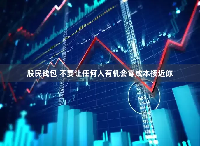股民钱包 不要让任何人有机会零成本接近你
