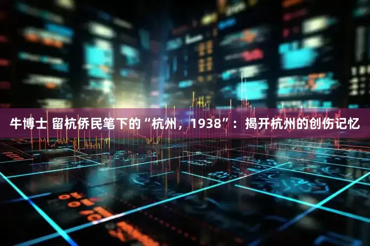 牛博士 留杭侨民笔下的“杭州，1938”：揭开杭州的创伤记忆