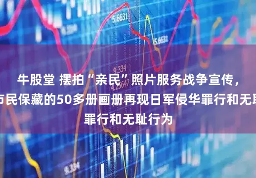 牛股堂 摆拍“亲民”照片服务战争宣传，长沙市民保藏的50多册画册再现日军侵华罪行和无耻行为