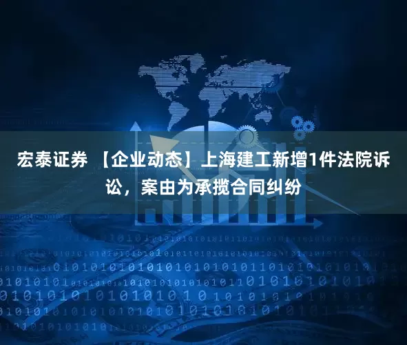 宏泰证券 【企业动态】上海建工新增1件法院诉讼,案由为承揽合同纠纷