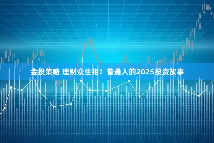 金投策略 理财众生相！普通人的2025投资故事
