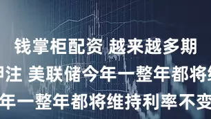 钱掌柜配资 越来越多期权投资者押注 美联储今年一整年都将维持利率不变
