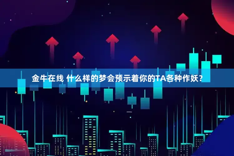 金牛在线 什么样的梦会预示着你的TA各种作妖？