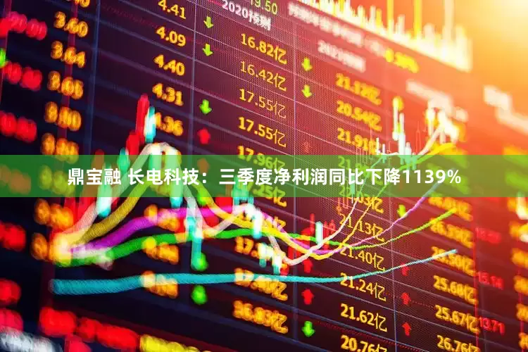 鼎宝融 长电科技：三季度净利润同比下降1139%